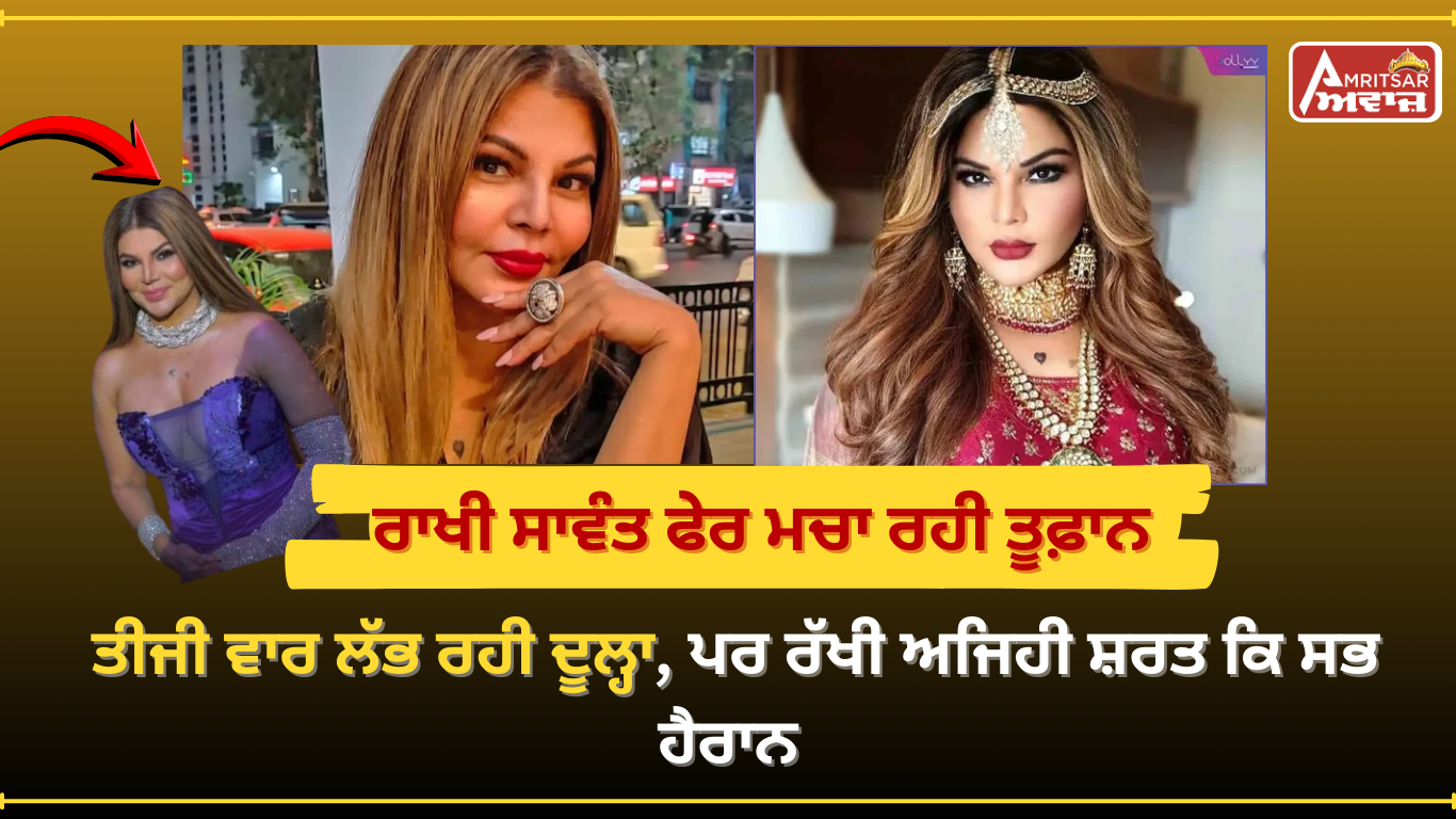 ਰਾਖੀ ਸਾਵੰਤ ਤੀਜੀ ਵਾਰ ਲੱਭ ਰਹੀ ਹੈ ਲਾੜਾ! ਹੁਣ ਰੱਖੀ ਇਹ ਸ਼ਰਤ