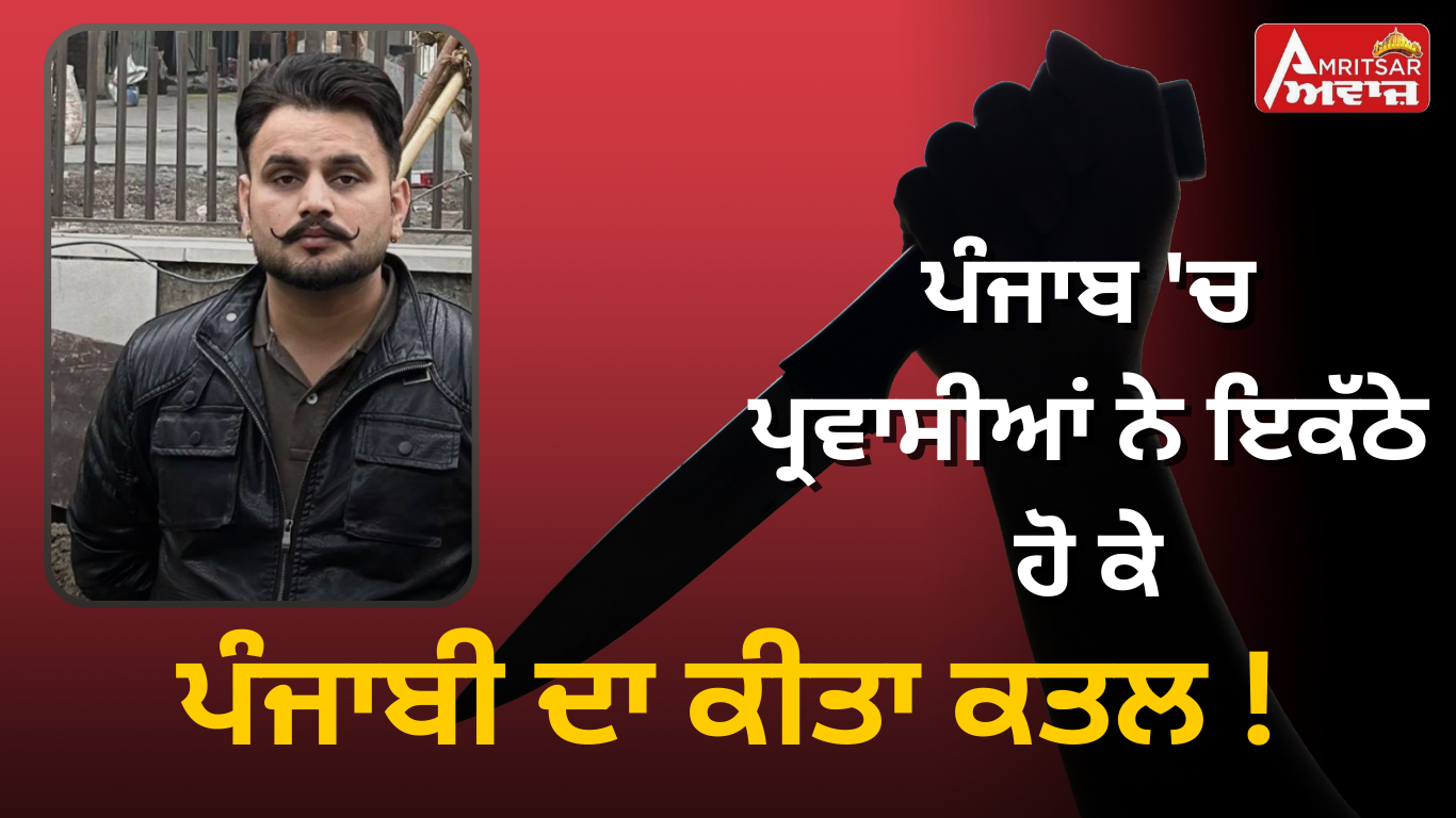 Mohali Murder : ਪੰਜਾਬ ‘ਚ ਪ੍ਰਵਾਸੀਆਂ ਨੇ ਇਕੱਠੇ ਹੋ ਕੇ ਪੰਜਾਬੀ ਦਾ ਕੀਤਾ ਕਤਲ ! ਕਿਰਚਾਂ ਮਾਰ ਕੇ ਗੁਰਸੇਵਕ ਸਿੰਘ ਨੂੰ ਮੌਤ ਦੇ ਘਾਟ ਉਤਾਰਿਆ !